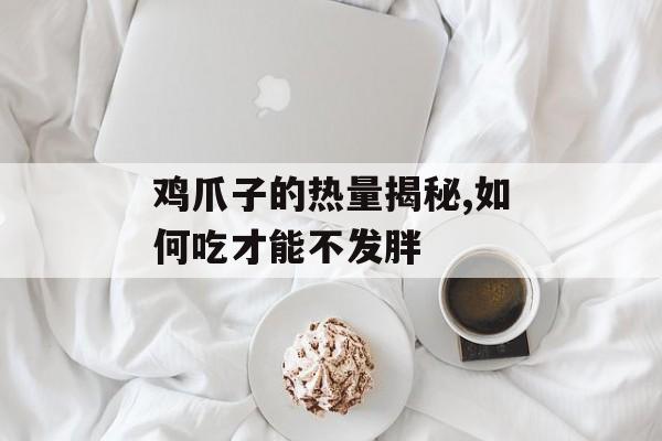 鸡爪子的热量揭秘,如何吃才能不发胖-第1张图片-