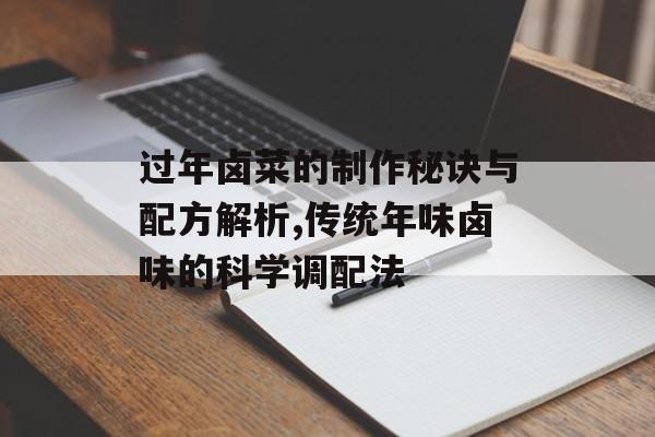过年卤菜的制作秘诀与配方解析,传统年味卤味的科学调配法-第1张图片-