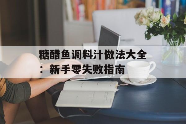糖醋鱼调料汁做法大全：新手零失败指南-第1张图片-