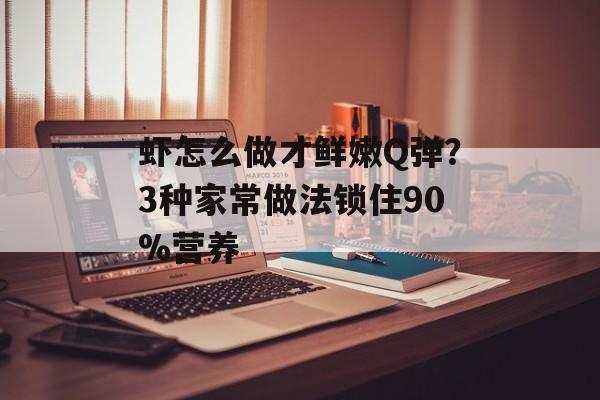 虾怎么做才鲜嫩Q弹?3种家常做法锁住90%营养-第1张图片- 虾怎么做才鲜嫩Q弹?3种家常做法锁住90%营养-第1张图片-