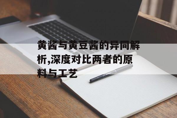 黄酱与黄豆酱的异同解析,深度对比两者的原料与工艺-第1张图片-