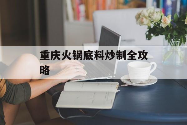 重庆火锅底料炒制全攻略-第1张图片-