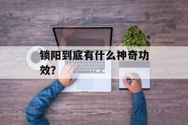 锁阳到底有什么神奇功效？-第1张图片-