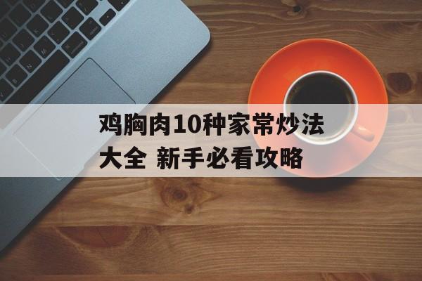 鸡胸肉10种家常炒法大全 新手必看攻略-第1张图片-