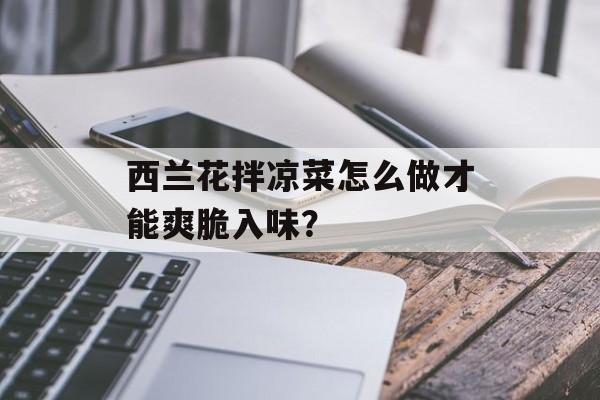 西兰花拌凉菜怎么做才能爽脆入味？-第1张图片-