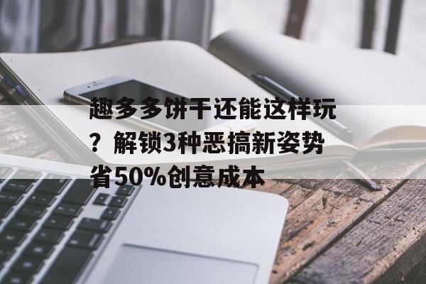 趣多多饼干还能这样玩？解锁3种恶搞新姿势省50%创意成本-第1张图片-