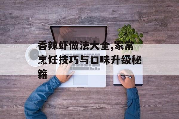 香辣虾做法大全,家常烹饪技巧与口味升级秘籍-第1张图片- 香辣虾做法大全,家常烹饪技巧与口味升级秘籍-第1张图片-
