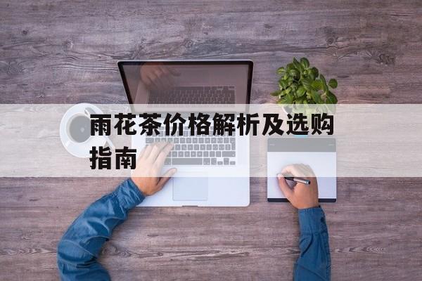 雨花茶价格解析及选购指南-第1张图片-