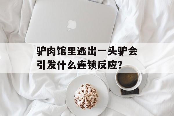 驴肉馆里逃出一头驴会引发什么连锁反应？-第1张图片-
