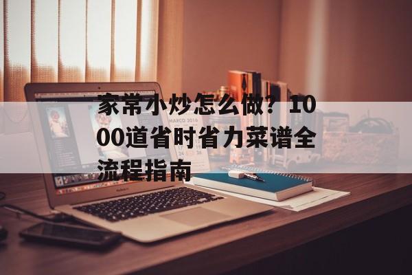 家常小炒怎么做？1000道省时省力菜谱全流程指南-第1张图片-