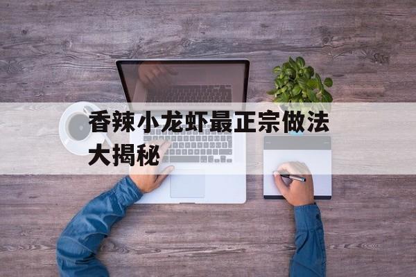 香辣小龙虾最正宗做法大揭秘-第1张图片-