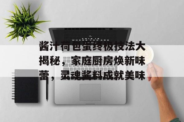 酱汁荷包蛋终极技法大揭秘，家庭厨房焕新味蕾，灵魂酱料成就美味-第1张图片-