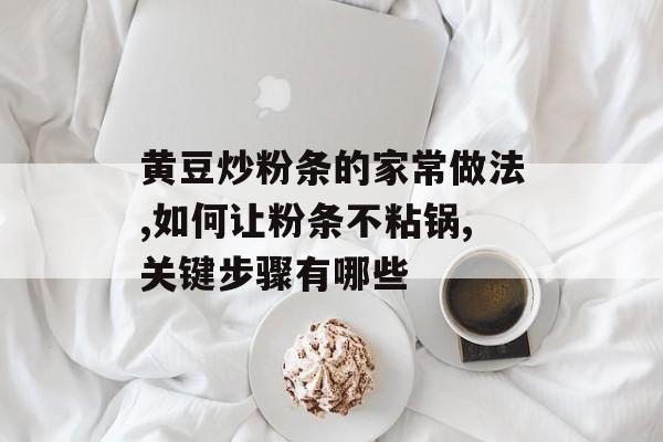 黄豆炒粉条的家常做法,如何让粉条不粘锅,关键步骤有哪些-第1张图片-