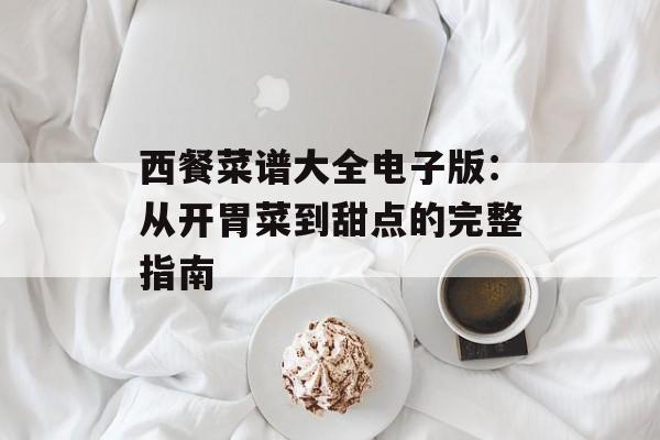西餐菜谱大全电子版：从开胃菜到甜点的完整指南-第1张图片-