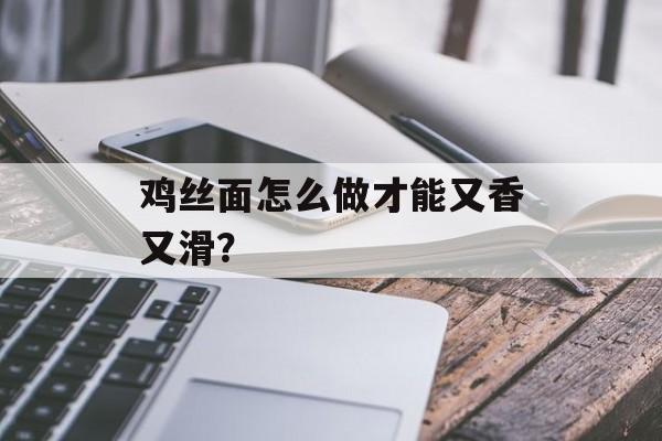 鸡丝面怎么做才能又香又滑？-第1张图片-