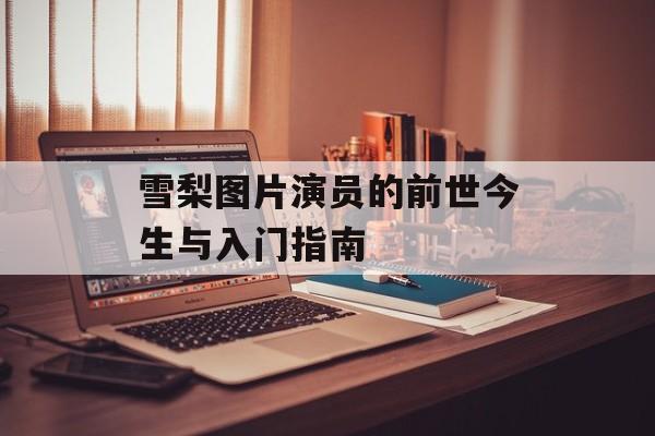 雪梨图片演员的前世今生与入门指南-第1张图片-