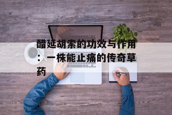 醋延胡索的功效与作用：一株能止痛的传奇草药-第1张图片-