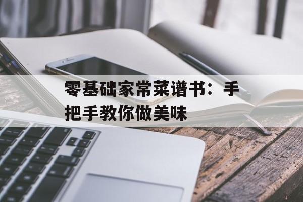 零基础家常菜谱书：手把手教你做美味-第1张图片-