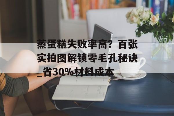 蒸蛋糕失败率高?百张实拍图解锁零毛孔秘诀_省30%材料成本-第1张图片- 蒸蛋糕失败率高?百张实拍图解锁零毛孔秘诀_省30%材料成本-第1张图片-
