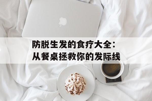 防脱生发的食疗大全：从餐桌拯救你的发际线-第1张图片-