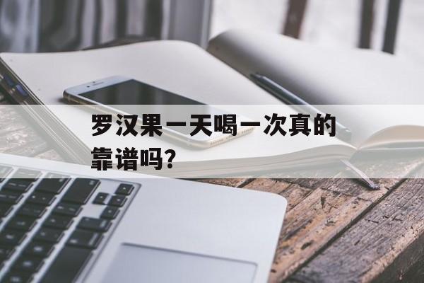 罗汉果一天喝一次真的靠谱吗？-第1张图片-