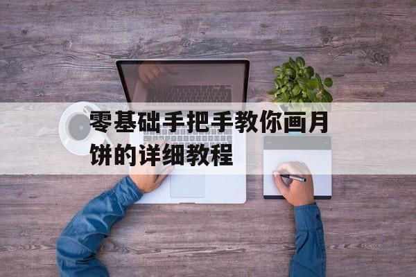 零基础手把手教你画月饼的详细教程-第1张图片-