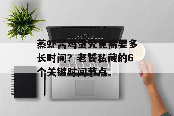 蒸虾酱鸡蛋究竟需要多长时间？老饕私藏的6个关键时间节点-第1张图片-