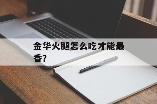 金华火腿怎么吃才能最香？-第1张图片-