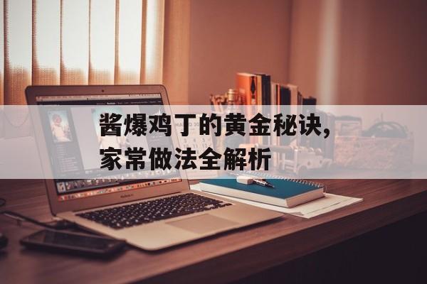 酱爆鸡丁的黄金秘诀,家常做法全解析-第1张图片-