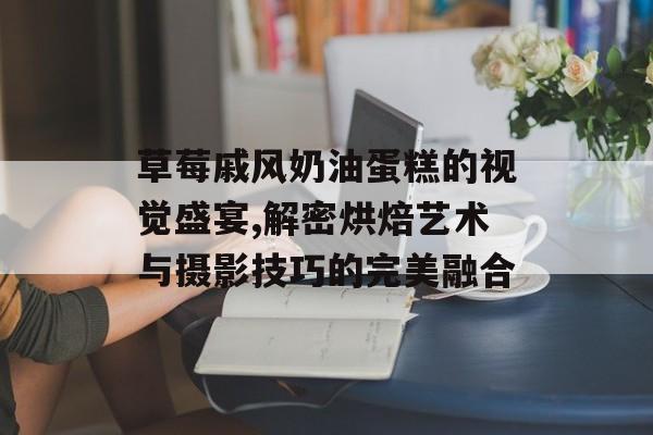 草莓戚风奶油蛋糕的视觉盛宴,解密烘焙艺术与摄影技巧的完美融合-第1张图片-