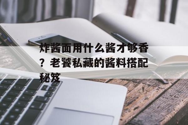 炸酱面用什么酱才够香?老饕私藏的酱料搭配秘笈-第1张图片- 炸酱面用什么酱才够香?老饕私藏的酱料搭配秘笈-第1张图片-