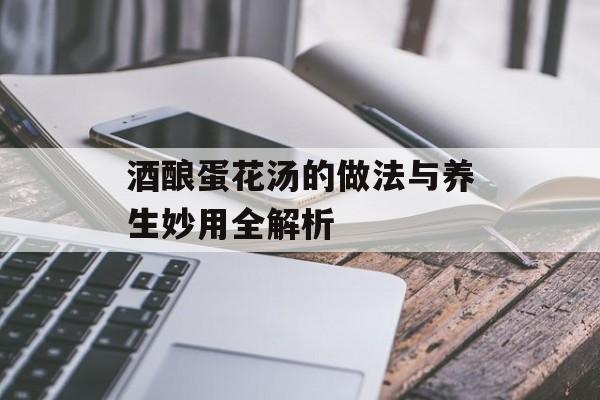 酒酿蛋花汤的做法与养生妙用全解析-第1张图片- 酒酿蛋花汤的做法与养生妙用全解析-第1张图片-