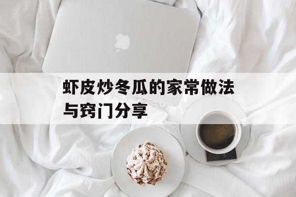 虾皮炒冬瓜的家常做法与窍门分享-第1张图片-