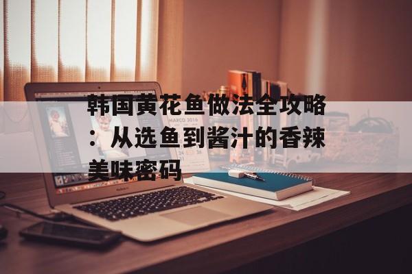 韩国黄花鱼做法全攻略:从选鱼到酱汁的香辣美味密码-第1张图片- 韩国黄花鱼做法全攻略:从选鱼到酱汁的香辣美味密码-第1张图片-