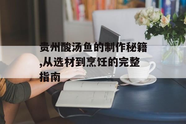 贵州酸汤鱼的制作秘籍,从选材到烹饪的完整指南-第1张图片-