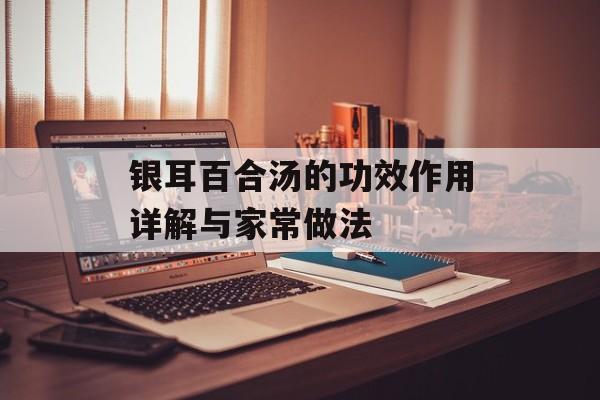 银耳百合汤的功效作用详解与家常做法-第1张图片-