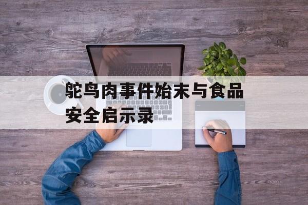 鸵鸟肉事件始末与食品安全启示录-第1张图片-