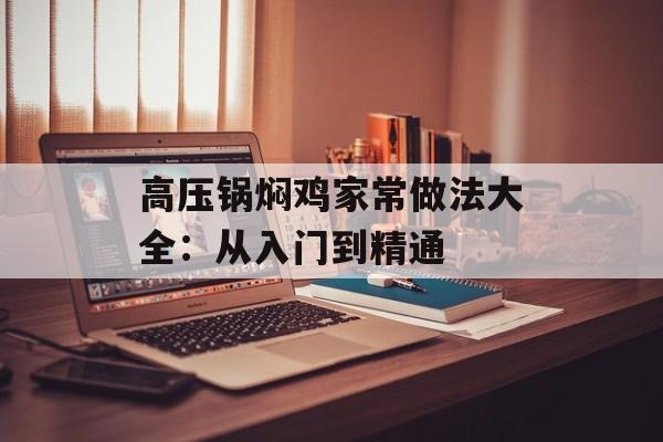 高压锅焖鸡家常做法大全：从入门到精通-第1张图片-