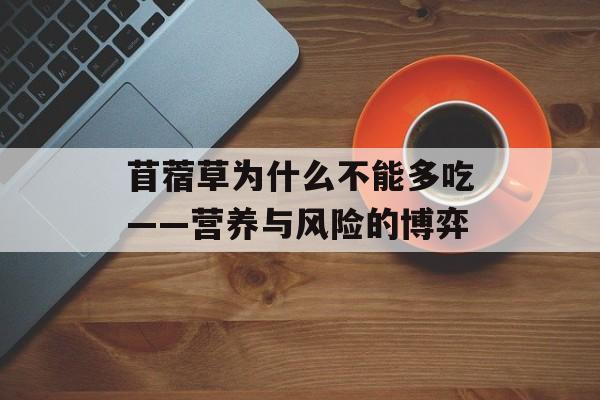 苜蓿草为什么不能多吃——营养与风险的博弈-第1张图片-