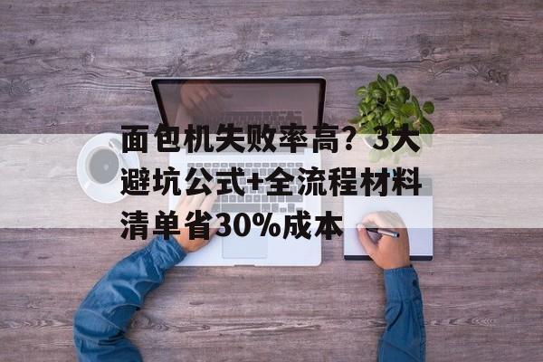 面包机失败率高？3大避坑公式+全流程材料清单省30%成本-第1张图片-