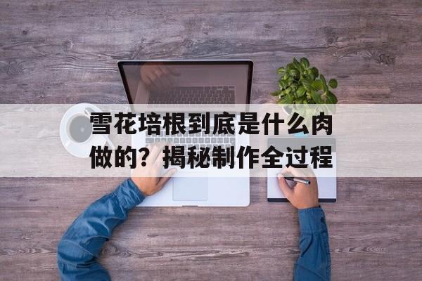 雪花培根到底是什么肉做的？揭秘制作全过程-第1张图片-