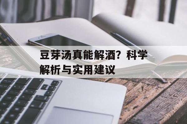 豆芽汤真能解酒？科学解析与实用建议-第1张图片-