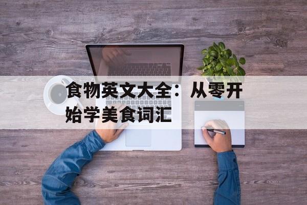 食物英文大全：从零开始学美食词汇-第1张图片-