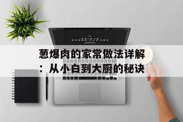 葱爆肉的家常做法详解：从小白到大厨的秘诀-第1张图片-