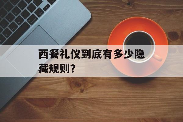 西餐礼仪到底有多少隐藏规则？-第1张图片-