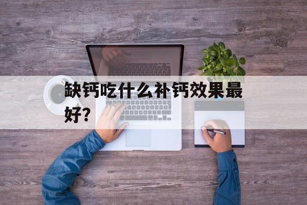 缺钙吃什么补钙效果最好？-第1张图片-