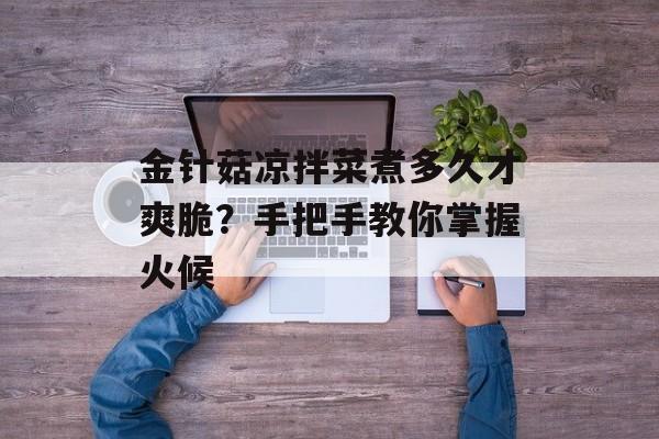 金针菇凉拌菜煮多久才爽脆？手把手教你掌握火候-第1张图片-
