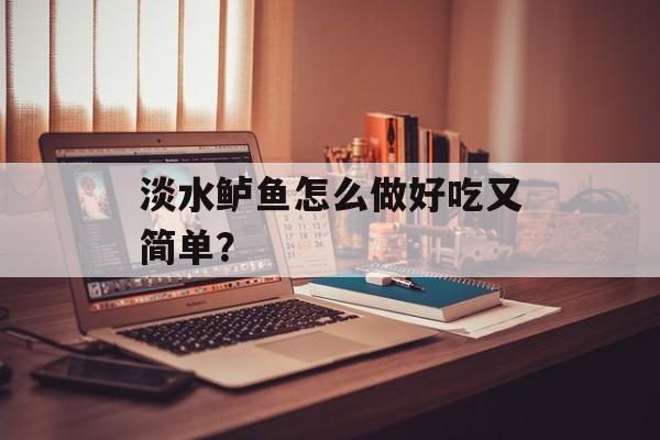 淡水鲈鱼怎么做好吃又简单？-第1张图片-