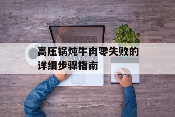 高压锅炖牛肉零失败的详细步骤指南-第1张图片-