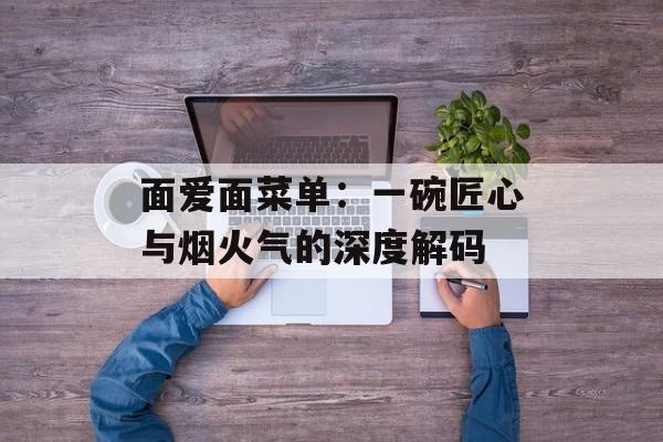 面爱面菜单：一碗匠心与烟火气的深度解码-第1张图片-